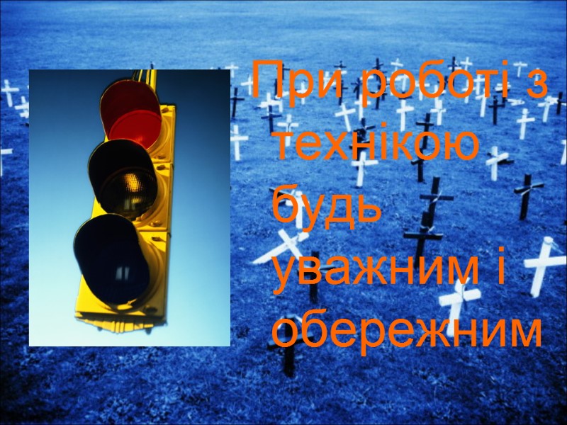 При роботі з технікою будь уважним і обережним